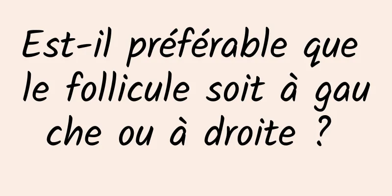 Est-il préférable que le follicule soit à gauche ou à droite ? 