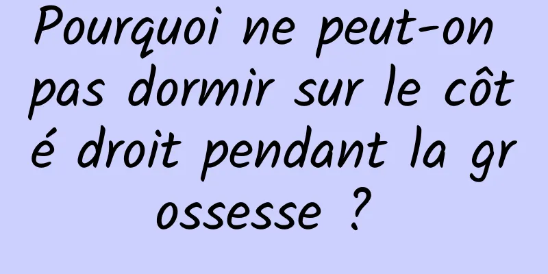 Pourquoi ne peut-on pas dormir sur le côté droit pendant la grossesse ? 