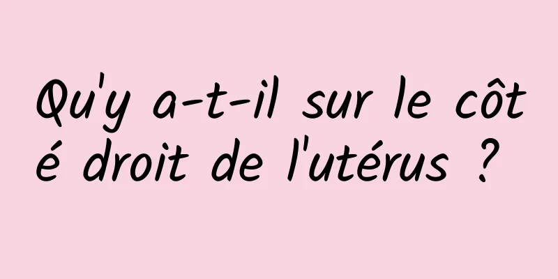 Qu'y a-t-il sur le côté droit de l'utérus ? 