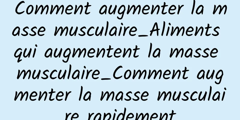 Comment augmenter la masse musculaire_Aliments qui augmentent la masse musculaire_Comment augmenter la masse musculaire rapidement