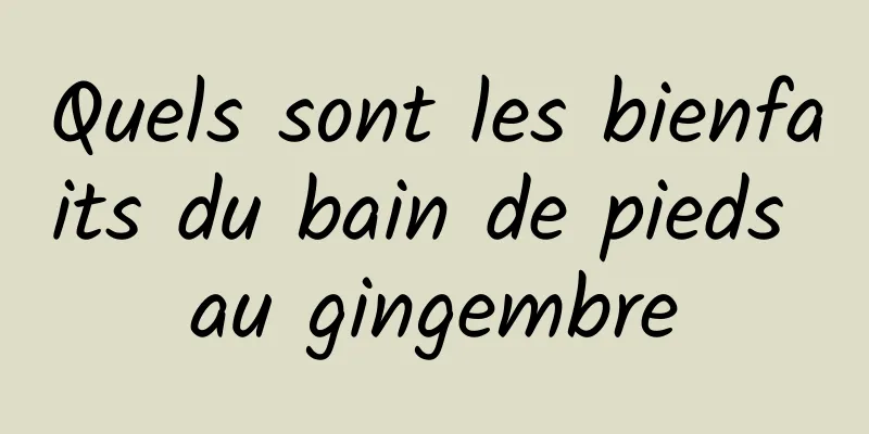 Quels sont les bienfaits du bain de pieds au gingembre