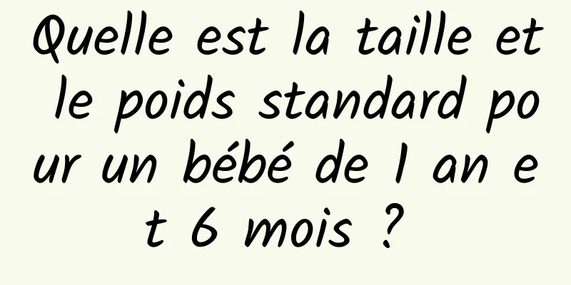 Quelle est la taille et le poids standard pour un bébé de 1 an et 6 mois ? 