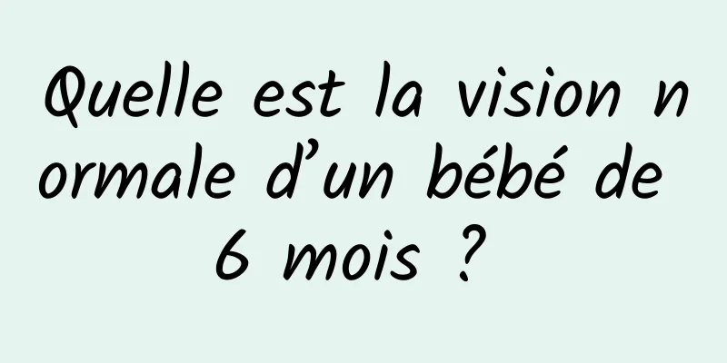 Quelle est la vision normale d’un bébé de 6 mois ? 