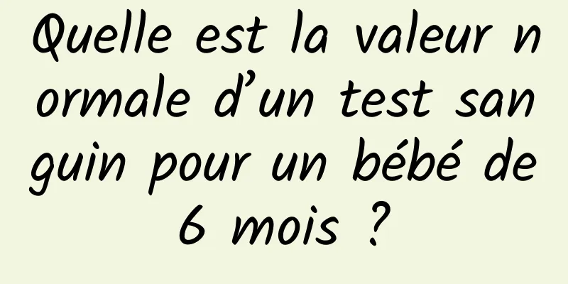 Quelle est la valeur normale d’un test sanguin pour un bébé de 6 mois ? 