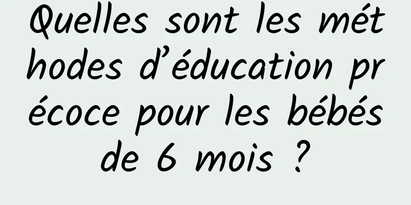 Quelles sont les méthodes d’éducation précoce pour les bébés de 6 mois ? 