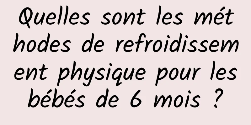 Quelles sont les méthodes de refroidissement physique pour les bébés de 6 mois ? 