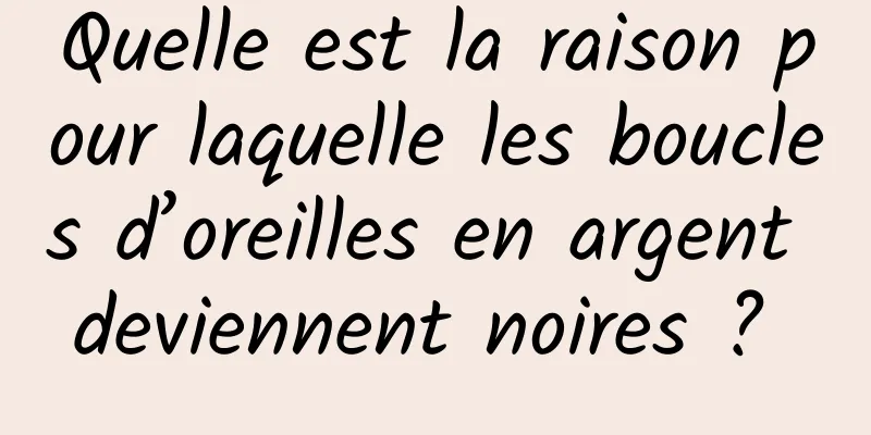 Quelle est la raison pour laquelle les boucles d’oreilles en argent deviennent noires ? 