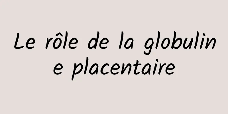 Le rôle de la globuline placentaire