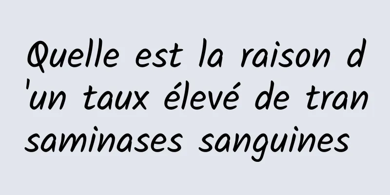 Quelle est la raison d'un taux élevé de transaminases sanguines 