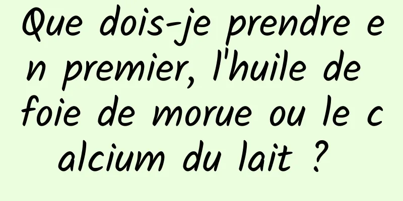 Que dois-je prendre en premier, l'huile de foie de morue ou le calcium du lait ? 