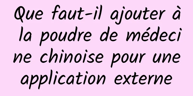 Que faut-il ajouter à la poudre de médecine chinoise pour une application externe 