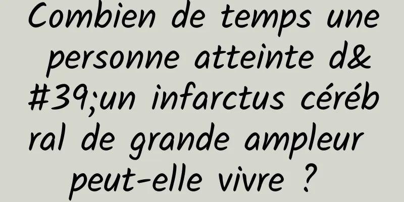 Combien de temps une personne atteinte d'un infarctus cérébral de grande ampleur peut-elle vivre ? 