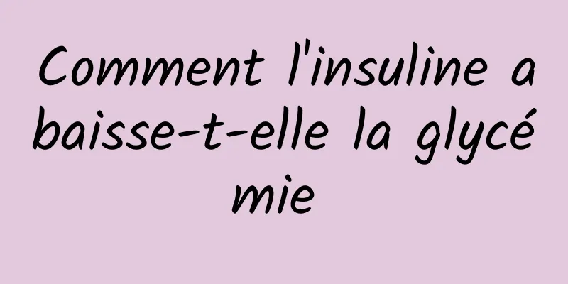 Comment l'insuline abaisse-t-elle la glycémie 