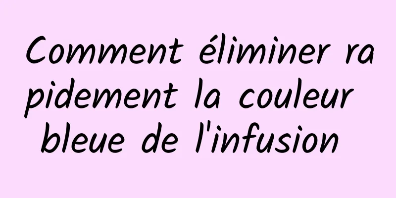 Comment éliminer rapidement la couleur bleue de l'infusion 