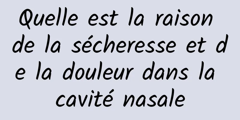 Quelle est la raison de la sécheresse et de la douleur dans la cavité nasale