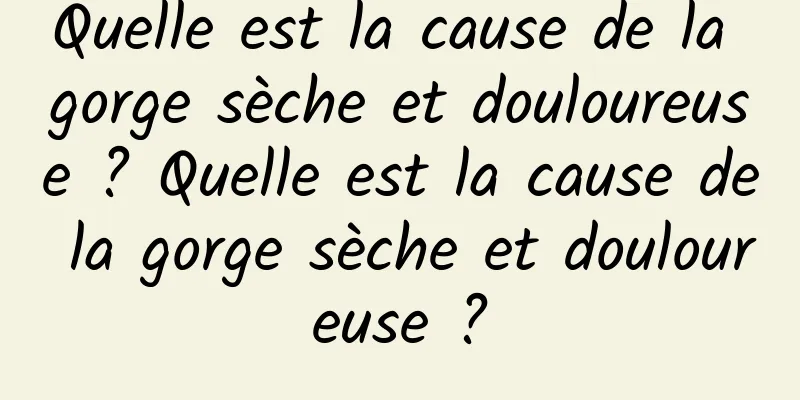 Quelle est la cause de la gorge sèche et douloureuse ? Quelle est la cause de la gorge sèche et douloureuse ?