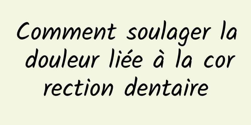 Comment soulager la douleur liée à la correction dentaire