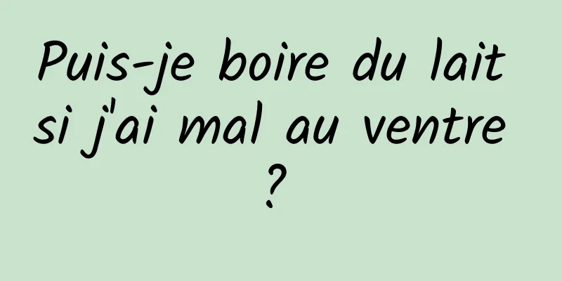 Puis-je boire du lait si j'ai mal au ventre ? 