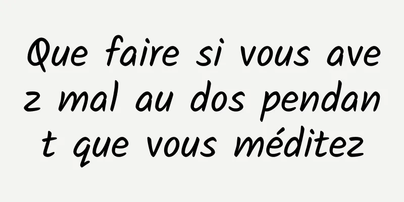 Que faire si vous avez mal au dos pendant que vous méditez