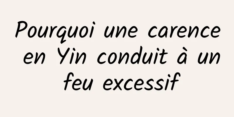 Pourquoi une carence en Yin conduit à un feu excessif