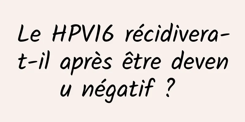 Le HPV16 récidivera-t-il après être devenu négatif ? 