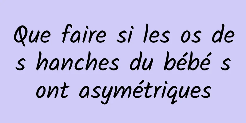 Que faire si les os des hanches du bébé sont asymétriques