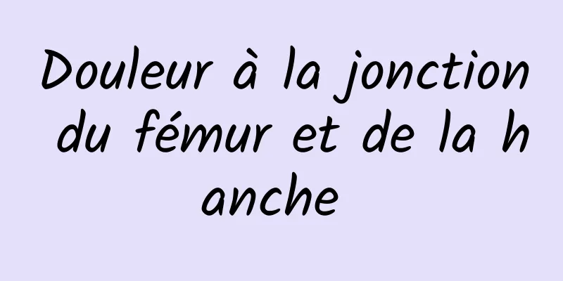 Douleur à la jonction du fémur et de la hanche 