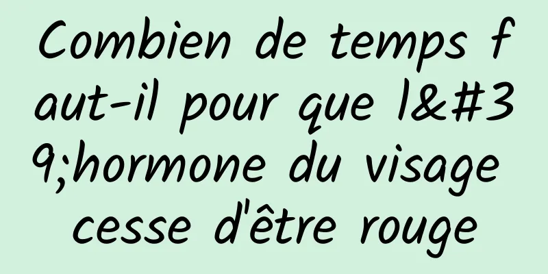 Combien de temps faut-il pour que l'hormone du visage cesse d'être rouge