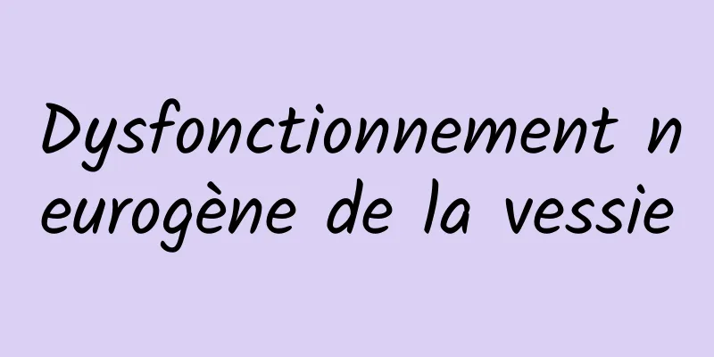 Dysfonctionnement neurogène de la vessie