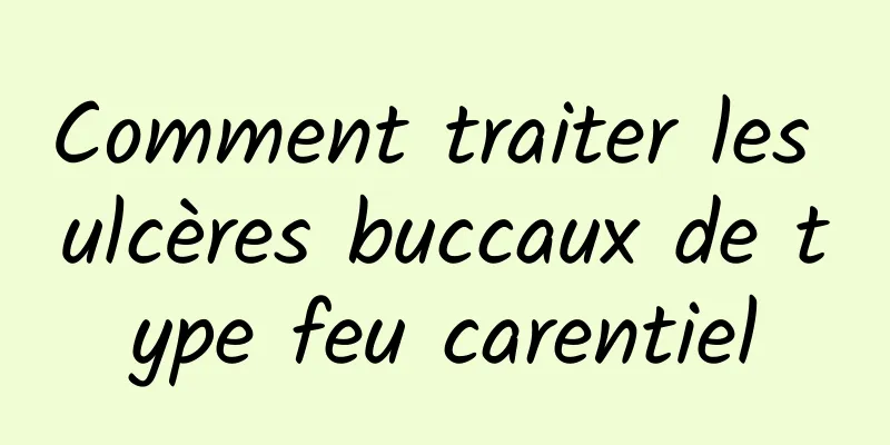 Comment traiter les ulcères buccaux de type feu carentiel