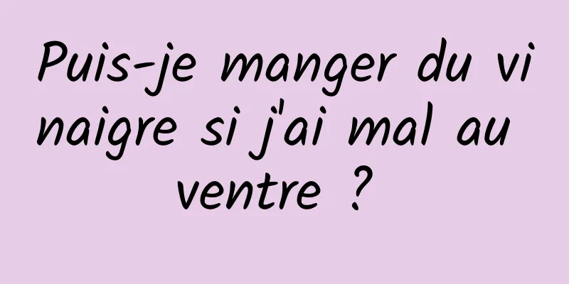 Puis-je manger du vinaigre si j'ai mal au ventre ? 