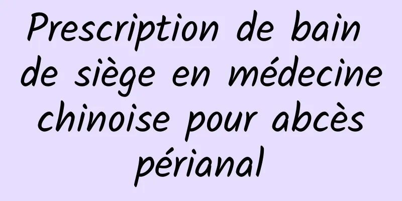 Prescription de bain de siège en médecine chinoise pour abcès périanal