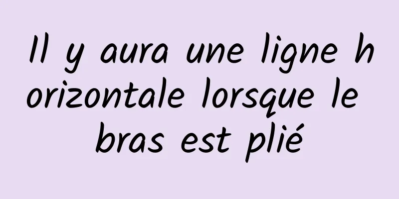 Il y aura une ligne horizontale lorsque le bras est plié