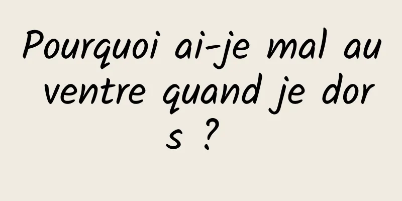 Pourquoi ai-je mal au ventre quand je dors ? 