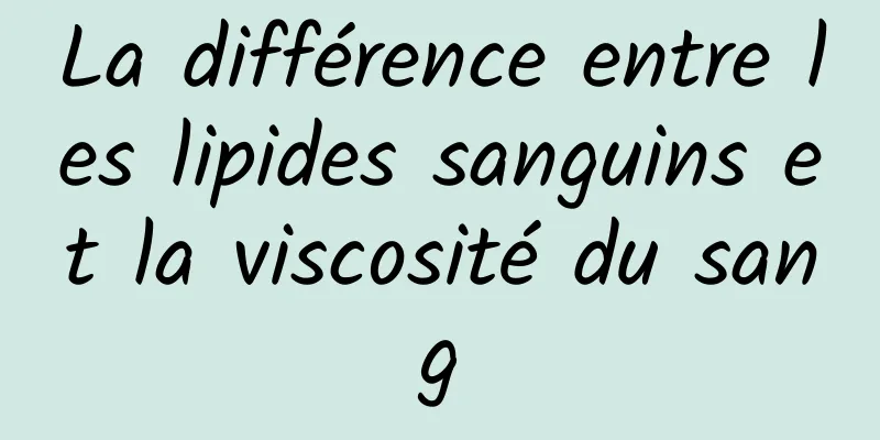 La différence entre les lipides sanguins et la viscosité du sang