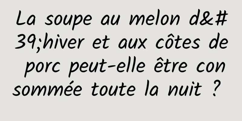 La soupe au melon d'hiver et aux côtes de porc peut-elle être consommée toute la nuit ? 