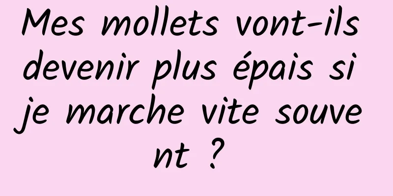 Mes mollets vont-ils devenir plus épais si je marche vite souvent ? 