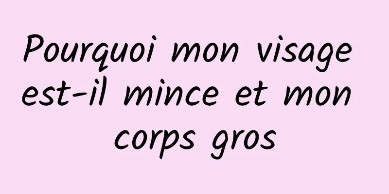 Pourquoi mon visage est-il mince et mon corps gros