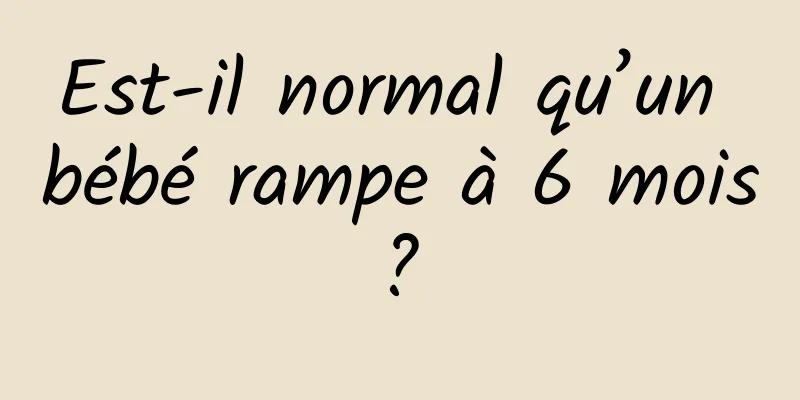 Est-il normal qu’un bébé rampe à 6 mois ? 