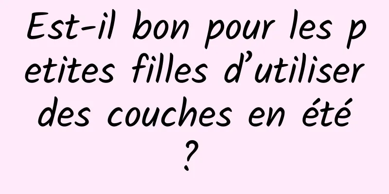 Est-il bon pour les petites filles d’utiliser des couches en été ? 