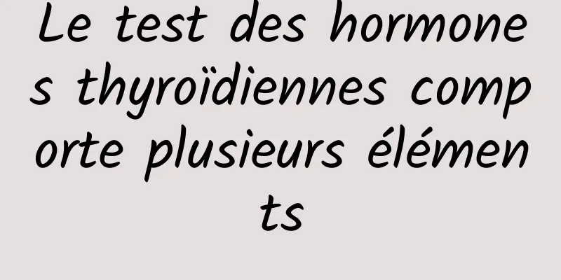 Le test des hormones thyroïdiennes comporte plusieurs éléments