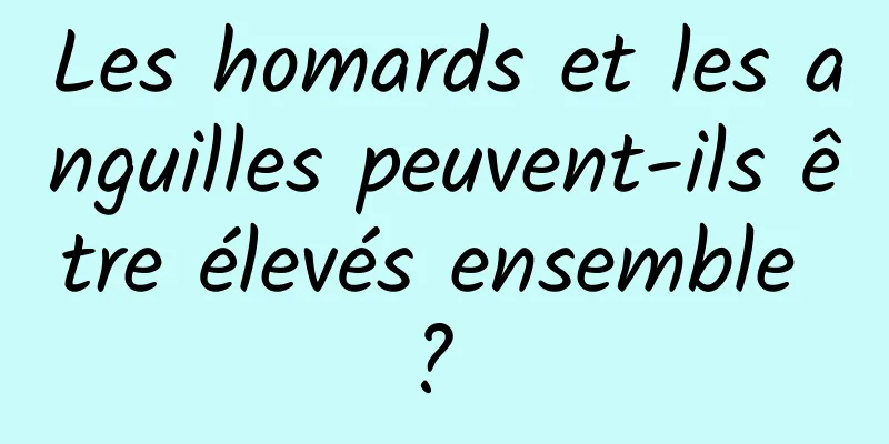 Les homards et les anguilles peuvent-ils être élevés ensemble ? 