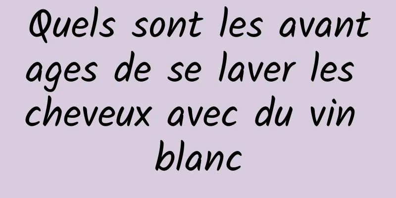 Quels sont les avantages de se laver les cheveux avec du vin blanc