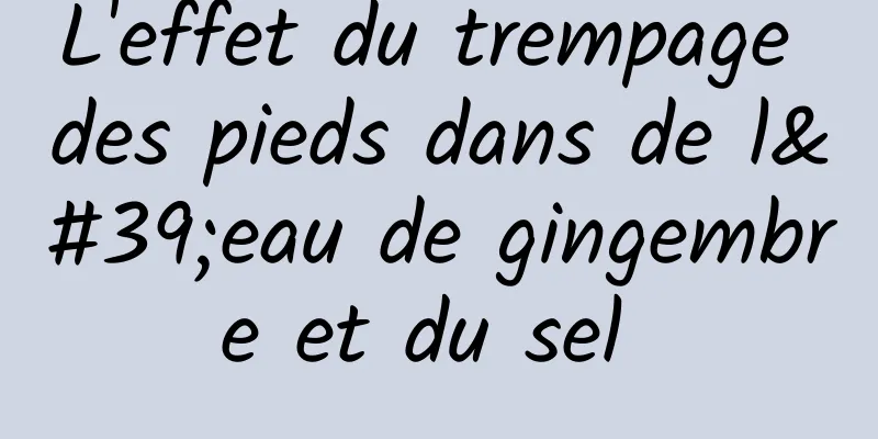 L'effet du trempage des pieds dans de l'eau de gingembre et du sel 