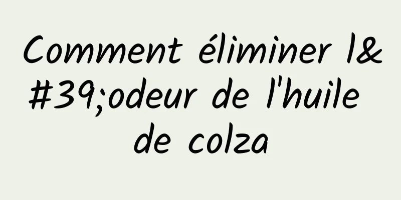 Comment éliminer l'odeur de l'huile de colza