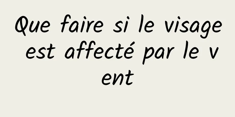 Que faire si le visage est affecté par le vent