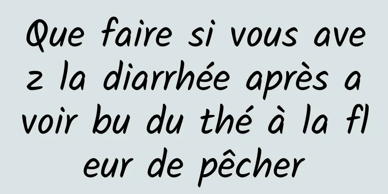 Que faire si vous avez la diarrhée après avoir bu du thé à la fleur de pêcher