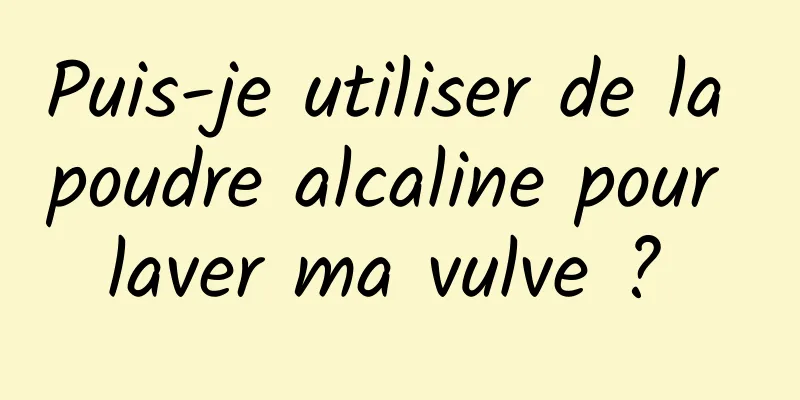 Puis-je utiliser de la poudre alcaline pour laver ma vulve ? 