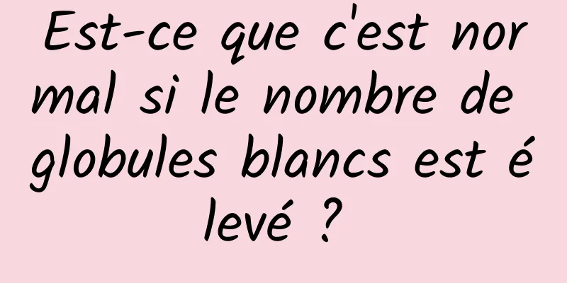 Est-ce que c'est normal si le nombre de globules blancs est élevé ? 