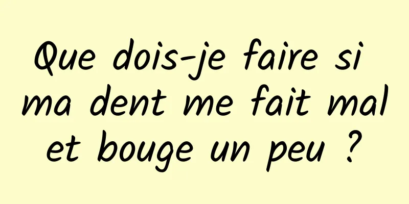 Que dois-je faire si ma dent me fait mal et bouge un peu ? 